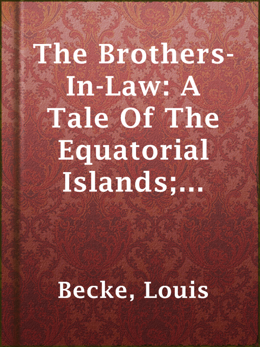 Title details for The Brothers-In-Law: A Tale Of The Equatorial Islands; and The Brass Gun Of The Buccaneers by Louis Becke - Available